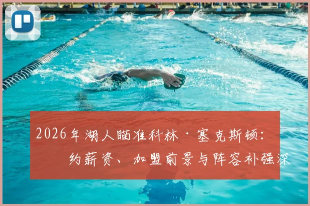 2026年湖人瞄准科林·塞克斯顿:签约薪资、加盟前景与阵容补强深度解析