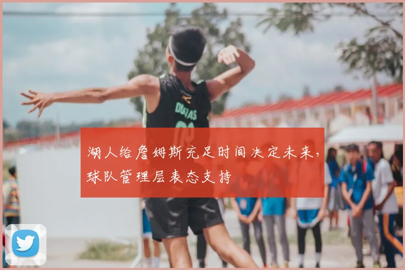 湖人给詹姆斯充足时间决定未来，球队管理层表态支持