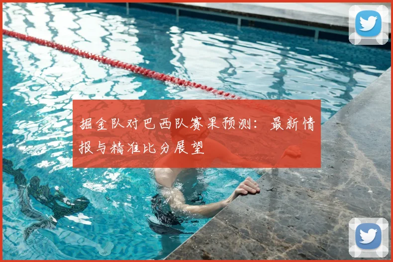 掘金队对巴西队赛果预测:最新情报与精准比分展望