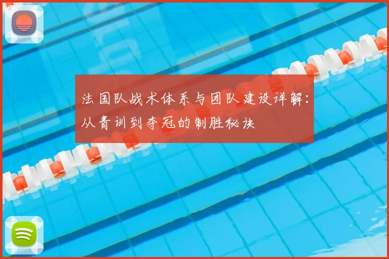 法国队战术体系与团队建设详解：从青训到夺冠的制胜秘诀