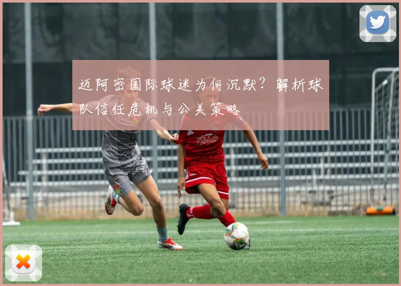 迈阿密国际球迷为何沉默？解析球队信任危机与公关策略