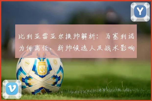 比利亚雷亚尔换帅解析：马塞利诺为何离任，新帅候选人及战术影响前瞻
