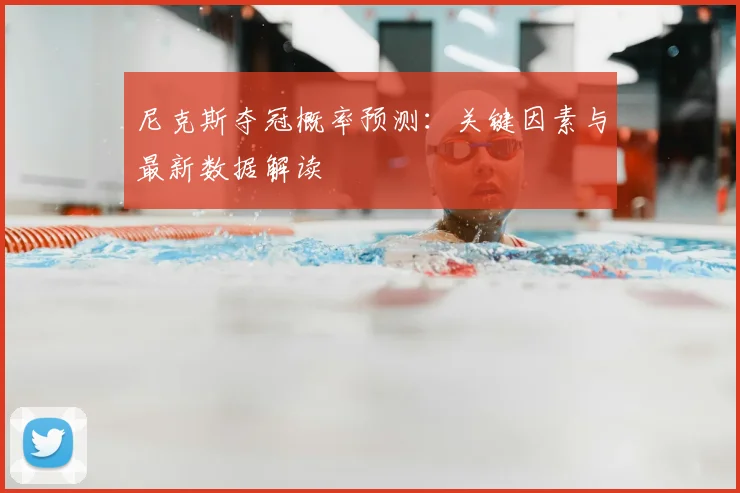 尼克斯夺冠概率预测：关键因素与最新数据解读